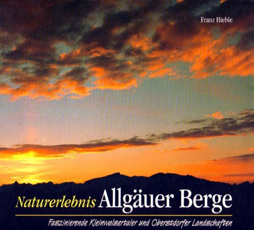 Franz Hieble Naturerlebnis Allgäuer Berge. Faszinierende Kleinwalsertaler und Oberstdorfer Landschaften