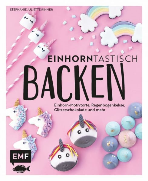 Rinner, Stephanie Juliette Einhorntastisch backen: Einhorn-Motivtorte, Regenbogenkekse, Glitzerschokolade und mehr (Happy Unicorn)