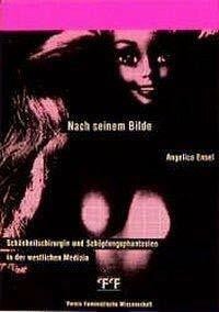 Ensel, Angelica Nach seinem Bilde: Schönheitschirurgie und Schöpfungsphantasien in der westlichen Medizin (Schriftenreihe des Vereins Feministische Wissenschaft der Schweiz)