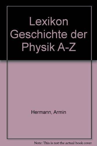 Hermann, Armin Lexikon Geschichte der Physik A - Z: Biographien, Sachwörter, Originalschriften und Sekundärliteratur