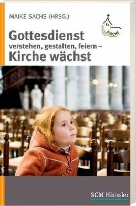 Sachs, Maike Gottesdienst verstehen, gestalten, feiern: Kirche wächst