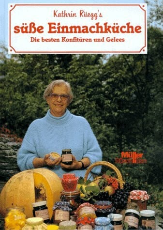Rüegg, Kathrin Kathrin Rüegg's süsse Einmachküche. Die besten Konfitüren und Gelees