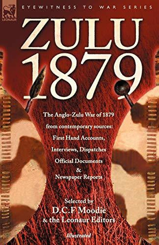 Moodie, D. C. F. Zulu 1879 - The Anglo-Zulu War of 1879 from Contemporary Sources: First Hand Accounts, Interviews, Dispatches Official Documents & Newspaper Reports (Eyewitness to War)