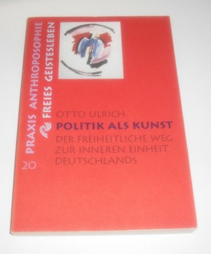 Ulrich, Otto Politik als Kunst: Der freiheitliche Weg zur inneren Einheit Deutschlands. Ein politisches Essay (Praxis Anthroposophie)