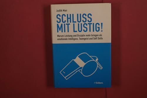 Mair, Judith Schluss mit lustig!: Warum Leistung und Disziplin mehr bringen als emotionale Intelligenz, Teamgeist und Soft Skills