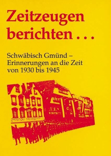 Stadtarchiv Schwäbisch Gmünd Zeitzeugen berichten...: Schwäbisch Gmünd - Erinnerungen an die Zeit von 1930 bis 1945