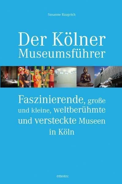Rauprich, Susanne Der Kölner Museumsführer: Faszinierende, große und kleine, weltberühmte und versteckte Museen in Köln