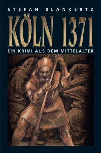 Blankertz, Stefan Köln 1371: Wie Peter vom Eisenmarkt von den fünf Tagen im November 1371 erzählt, die Köln für immer verändern sollten. Ein Krimi aus dem Mittelalter