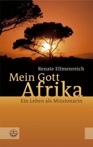 Ellmenreich, Renate Mein Gott Afrika: Ein Leben als Missionarin