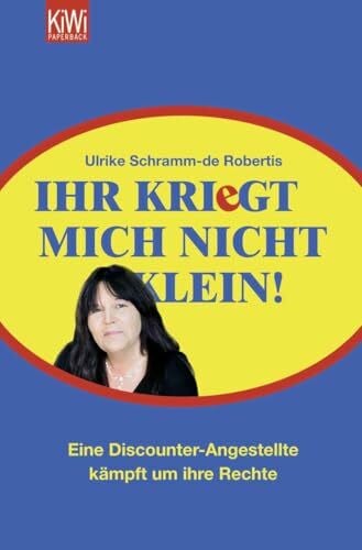 Schramm-de Robertis, Ulrike Ihr kriegt mich nicht klein!: Eine Discounter-Angestellte kämpft um ihre Rechte
