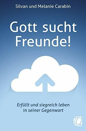 Carabin, Melanie Gott sucht Freunde!: Erfüllt und siegreich leben in seiner Gegenwart