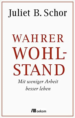 Karsten Petersen Wahrer Wohlstand: Mit weniger Arbeit besser leben. Wege zu mehr Lebensqualität und Wohlbefinden, reduziertem Konsum, Arbeitszeitverkürzung und ökologischer Balance