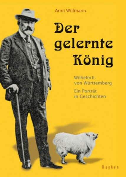 Willmann, Anne Der gelernte König: Wilhelm II. von Württemberg. Ein Porträt in Geschichten