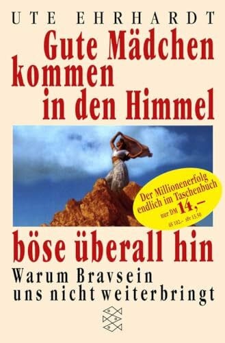 Ehrhardt, Ute Gute Mädchen kommen in den Himmel, böse überall hin: Warum Bravsein uns nicht weiterbringt