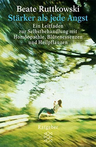 Ruttkowski, Beate Stärker als jede Angst: Ein Leitfaden zur Selbsthandlung mit Homöopathie, Blütenessenzen und Heilpflanzen (Fischer Ratgeber)