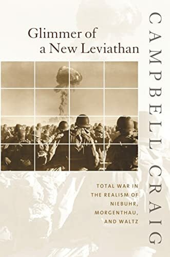 Craig, Campbell Glimmer of a New Leviathan: Total War in the Realism of Niebuhr, Morgenthau, and Waltz