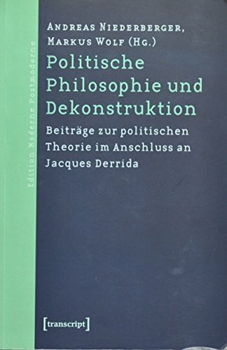 Wolf, Markus Politische Philosophie und Dekonstruktion: Beiträge zur politischen Theorie im Anschluss an Jacques Derrida (Edition Moderne Postmoderne)