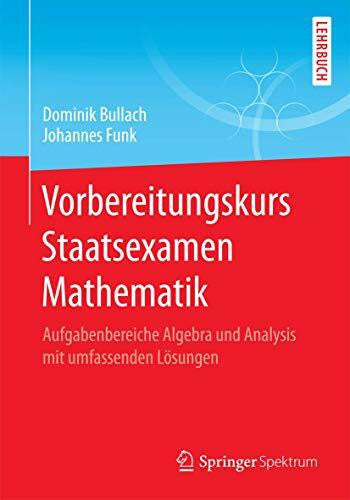 Funk, Johannes Vorbereitungskurs Staatsexamen Mathematik: Aufgabenbereiche Algebra und Analysis mit umfassenden Lösungen