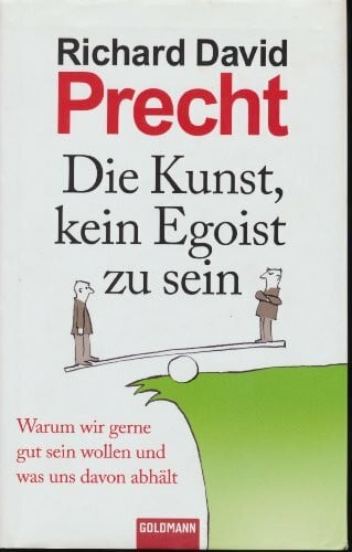 Precht, Richard David Die Kunst, kein Egoist zu sein: Warum wir gerne gut sein wollen und was uns davon abhält