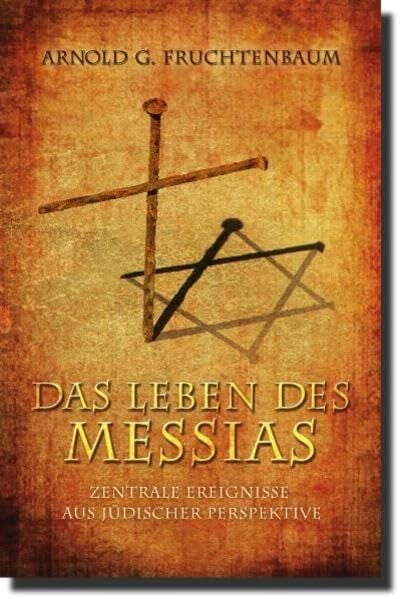 Fruchtenbaum, Dr. Arnold G. Das Leben des Messias: Zentrale Ereignisse aus jüdischer Perspektive