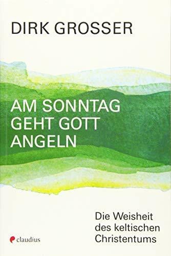 Grosser, Dirk Am Sonntag geht Gott angeln: Die Weisheit des keltischen Christentums