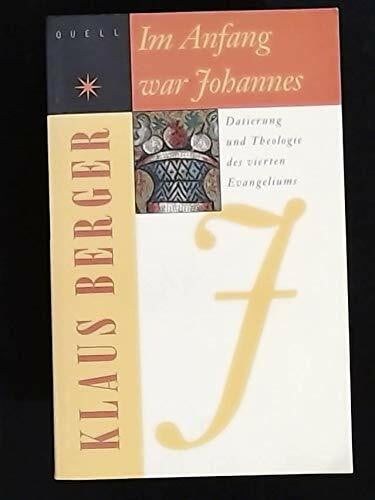 Berger, Klaus Im Anfang war Johannes: Datierung und Theologie des vierten Evangeliums