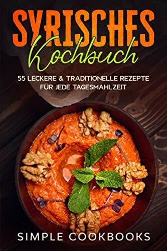 Cookbooks, Simple Syrisches Kochbuch: 55 leckere & traditionelle Rezepte für jede Tagesmahlzeit