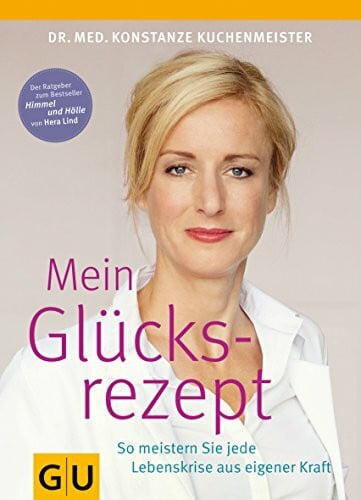 Kuchenmeister, Dr. med. Konstanze Mein Glücksrezept: So meistern Sie jede Lebenskrise aus eigener Kraft