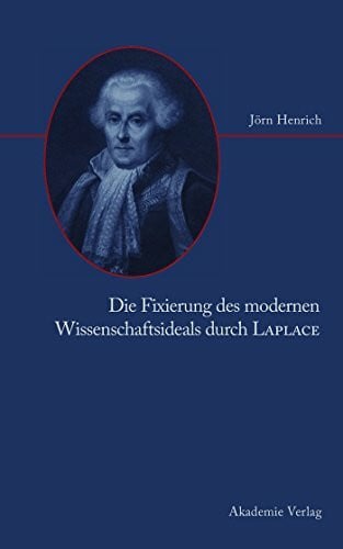 Henrich, Jörn Die Fixierung des modernen Wissenschaftsideals durch Laplace: Berlin, Techn. Univ., Habil.-Schr., 2006