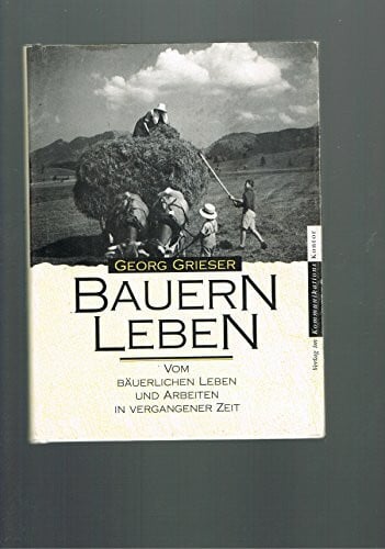 Grieser Georg und Sonja Stelzle Bauernleben. Vom bäuerlichen Leben und Arbeiten in vergangener Zeit