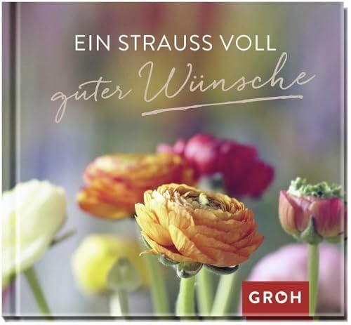 Groh, Joachim Ein Strauß voll guter Wünsche: Kleines Geschenkbuch, das viele gute Wünsche überbringt | Geschenk für jede Gelegenheit