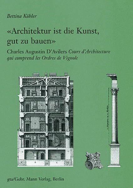 Köhler, Bettina 'Architektur ist die Kunst gut zu bauen': Charles Augustin D'Avilers 'Cours d'Architecture qui comprend les Ordres de Vignole' (Studien und Texte zur Geschichte der Architekturtheorie)