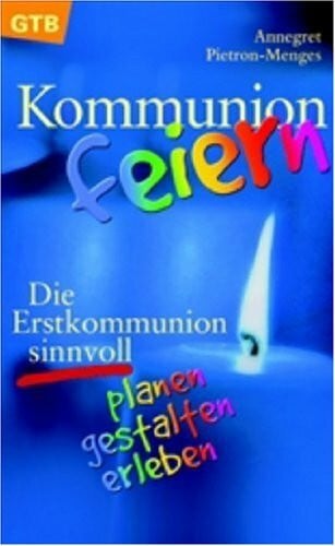Pietron-Menges, Annegret Kommunion feiern: Die Erstkommunion sinnvoll planen, gestalten, erleben