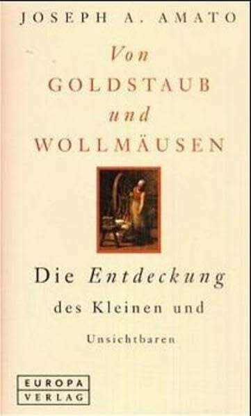 Amato, Joseph A. Von Goldstaub und Wollmäusen. Die Entdeckung des Kleinen und Unsichtbaren