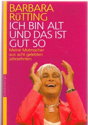 Rütting, Barbara Ich bin alt und das ist gut so. Meine Mutmacher aus acht gelebten Jahrzehnten