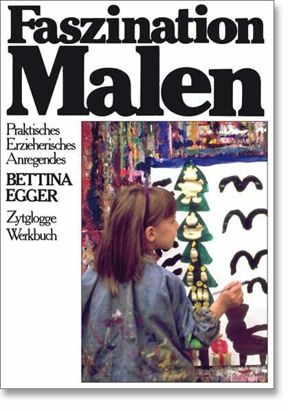 Egger, Bettina Faszination Malen: Praktisches, Erzieherisches, Anregendes (Zytglogge Werkbücher)
