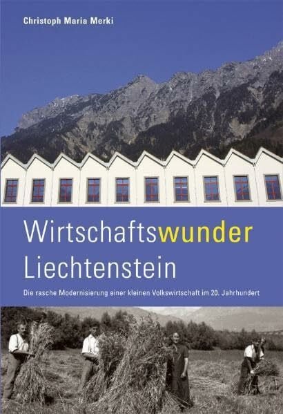 Merki, Christoph M Wirtschaftswunder Liechtenstein: Die rasche Modernisierung einer kleinen Volkswirtschaft im 20. Jahrhundert