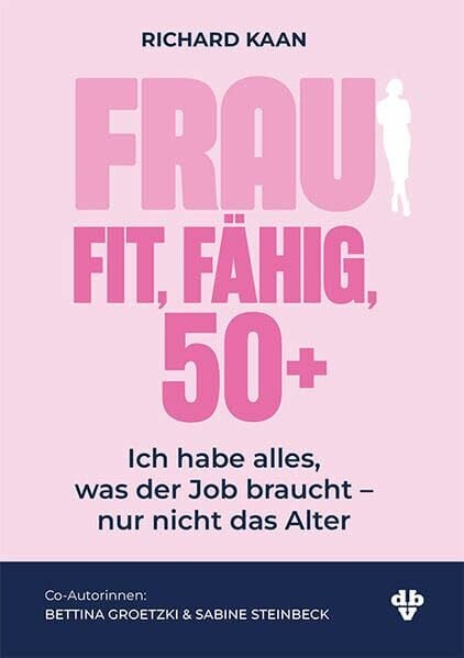 Kaan, Richard Frau: Fit, Fähig, 50+: Ich habe alles, was der Job braucht – nur nicht das Alter!