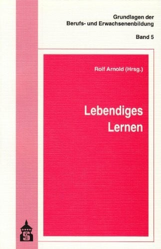 Arnold, Rolf Lebendiges Lernen (Grundlagen der Berufs- und Erwachsenenbildung)