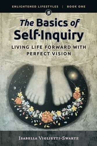 Viglietti-Swartz, Isabella The Basics of Self-Inquiry: Living Life Forward With Perfect Vision (Enlightened Lifestyles, Band 1)