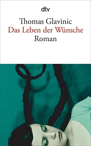 Glavinic, Thomas Das Leben der Wünsche: Roman