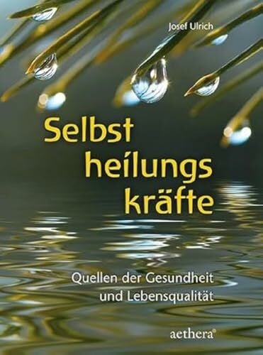 Ulrich, Josef Selbstheilungskräfte: Quellen der Gesundheit und Lebensqualität „Eine Fundgrube mit unzähligen Gedanken und Anregungen für Antworten auf die Frage: ... mich tun?“ (Gesundheit individuell) (aethera)