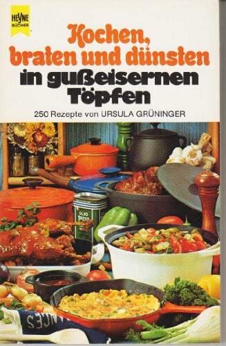 Ursula Grüninger Kochen, braten und dünsten in gußeisernen Töpfen. 250 Rezepte