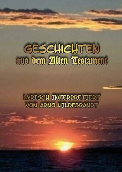 Arno Hildebrandt Geschichten aus dem Alten Testament: Lyrisch interpretiert
