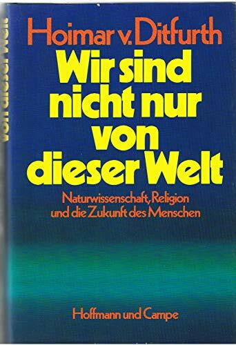 Ditfurth, Hoimar von Wir sind nicht nur von dieser Welt: Naturwissenschaft, Religion und die Zukunft des Menschen