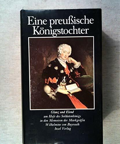 Kolb, Annette Eine preußische Königstochter: Glanz und Elend am Hofe des Soldatenkönigs in den Memoiren der Markgräfin Wilhelmine von Bayreuth