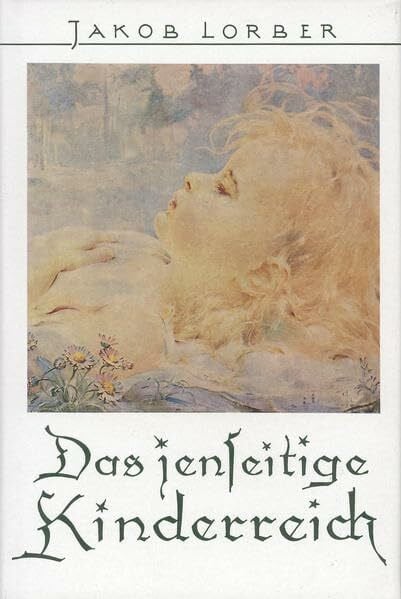 Lorber, Jakob Das jenseitige Kinderreich: Mitteilungen über die geistigen Lebensverhältnisse der frühverstorbenen Kinder im Jenseits. Auszug aus: 'Die geistige Sonne, Band 2'