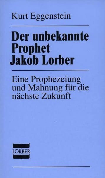 Eggenstein, Kurt Der unbekannte Prophet Jakob Lorber: Eine Prophezeiung und Mahnung für die nächste Zukunft