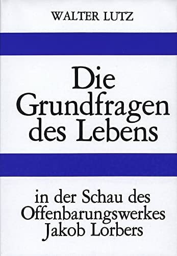 Lutz, Walter Die Grundfragen des Lebens: In der Schau des Offenbarungswerkes Jakob Lorbers