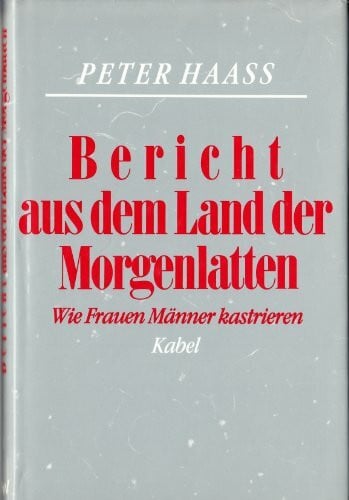 Haass, Peter Bericht aus dem Land der Morgenlatten. Wie Frauen Männer kastrieren